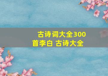 古诗词大全300首李白 古诗大全